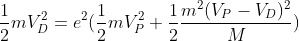 \frac{1}{2}mV_{D}^{2}=e^{2}( \frac{1}{2}mV_{P}^{2} + \frac{1}{2}\frac{m^{2}(V_{P}-V_{D})^{2}}{M} )